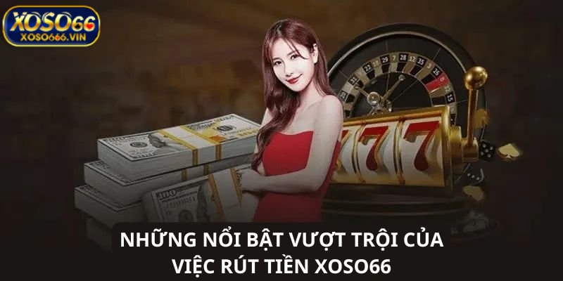 Ưu điểm nổi bật khi rút tiền từ XOSO66