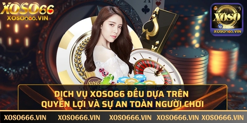 Dịch vụ XOSO66 đều dựa trên quyền lợi và sự an toàn người chơi