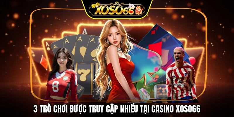 3 trò chơi được truy cập nhiều tại Casino XOSO66