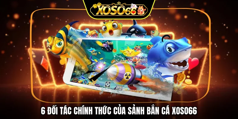 6 đối tác chính thức của sảnh bắn cá XOSO66