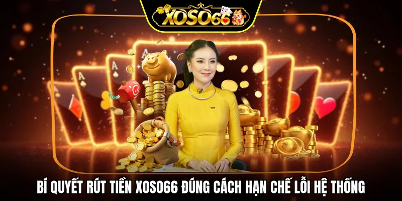 Bí quyết rút tiền XOSO66 đúng cách hạn chế lỗi hệ thống