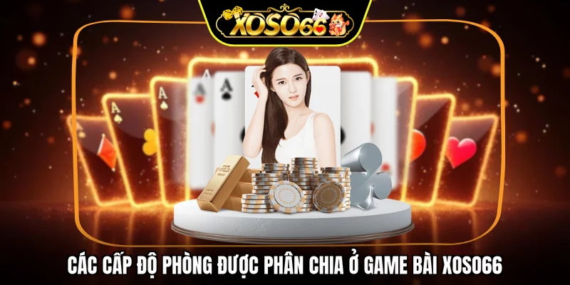 Các cấp độ phòng được phân chia ở game bài XOSO66