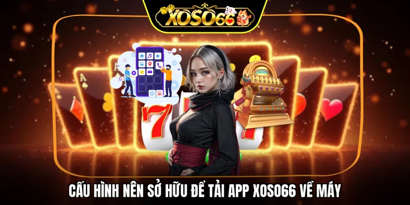 Cấu hình nên sở hữu để tải app XOSO66 về máy
