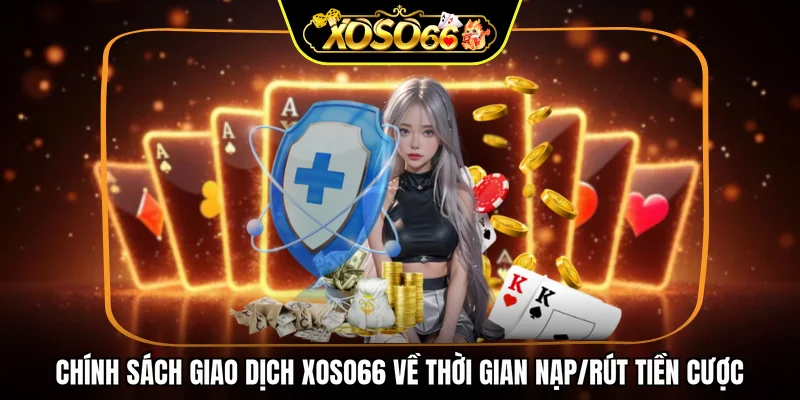 Chính sách giao dịch XOSO66 về thời gian nạp/rút tiền cược