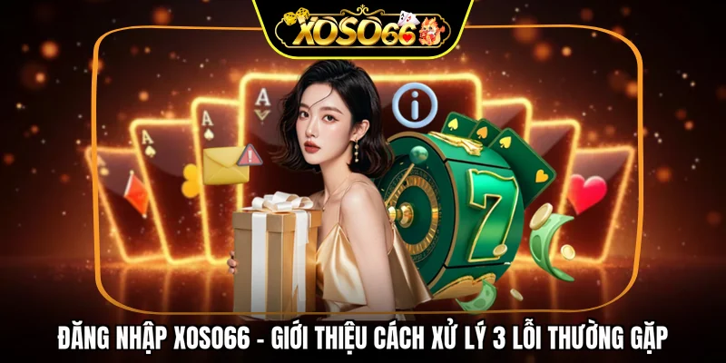 Đăng nhập XOSO66 - Giới thiệu cách xử lý 3 lỗi thường gặp