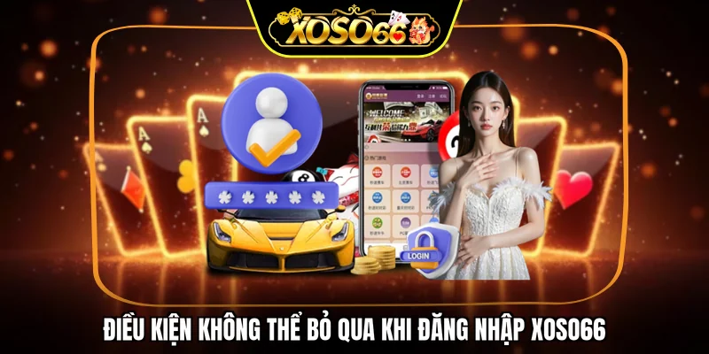 Điều kiện không thể bỏ qua khi đăng nhập XOSO66