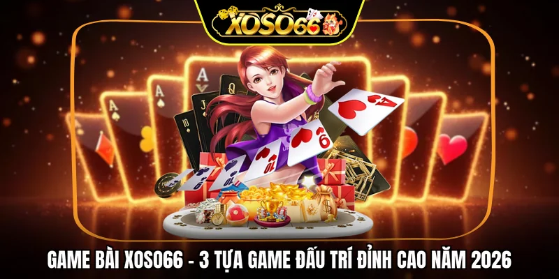Game bài XOSO66 - 3 tựa game đấu trí đỉnh cao năm 2026