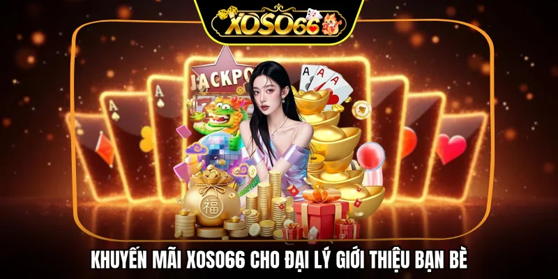 Khuyến mãi XOSO66 cho đại lý giới thiệu bạn bè