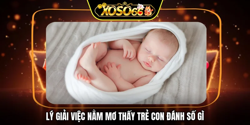 Lý giải việc nằm mơ thấy trẻ con đánh số gì