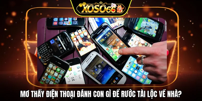 Mơ thấy điện thoại đánh con gì để rước tài lộc về nhà?