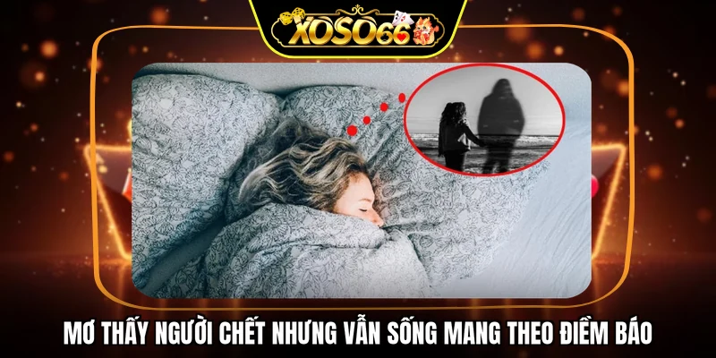 Mơ thấy người chết nhưng vẫn sống mang theo điềm báo