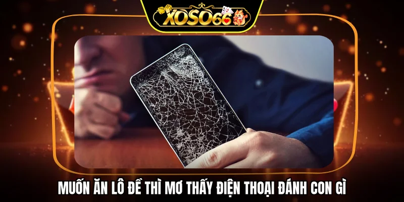 Muốn ăn lô đề thì mơ thấy điện thoại đánh con gì
