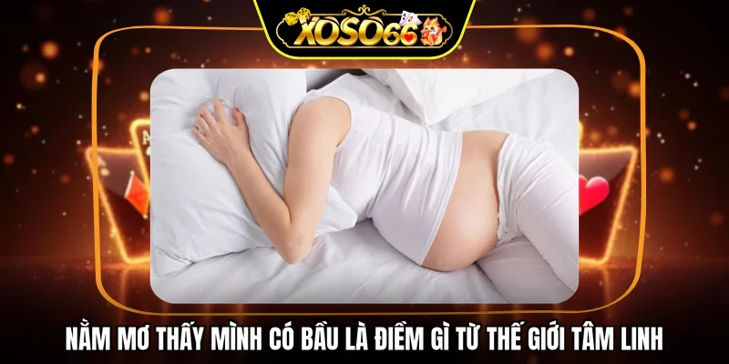 Nằm mơ thấy mình có bầu là điềm gì từ thế giới tâm linh