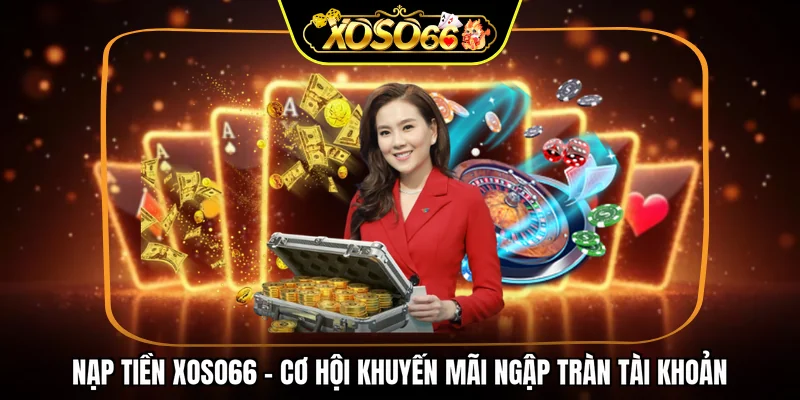 Nạp tiền XOSO66 - Cơ hội khuyến mãi ngập tràn tài khoản