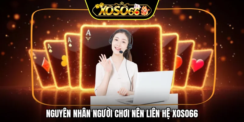 Nguyên nhân người chơi nên liên hệ XOSO66