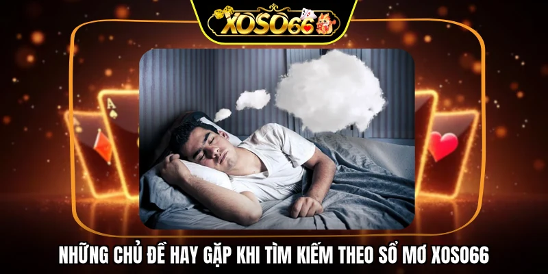 Những chủ đề hay gặp khi tìm kiếm theo sổ mơ XOSO66