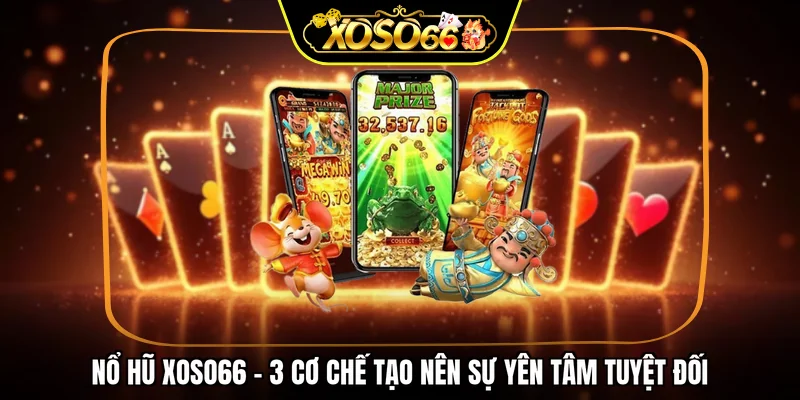 Nổ hũ XOSO66 - 3 cơ chế tạo nên sự yên tâm tuyệt đối