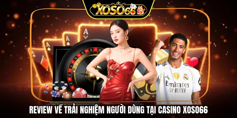Review về trải nghiệm người dùng tại Casino XOSO66