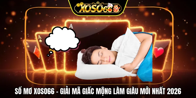 Sổ mơ XOSO66 - Giải mã giấc mộng làm giàu mới nhất 2026