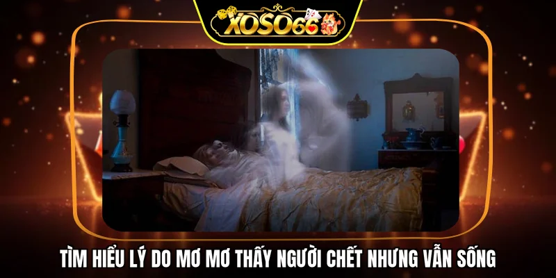 Tìm hiểu lý do mơ mơ thấy người chết nhưng vẫn sống