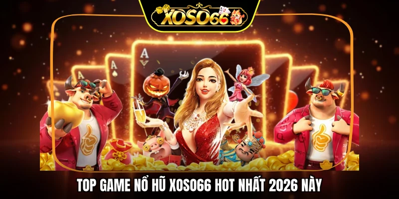 Top game nổ hũ XOSO66 hot nhất 2026 này