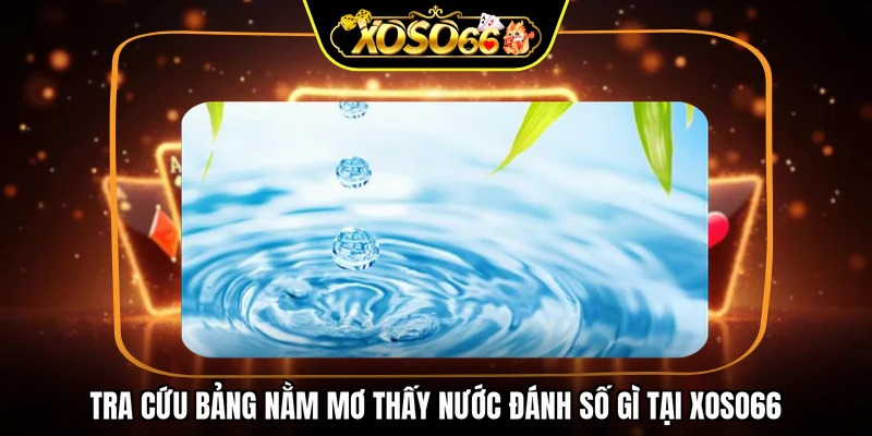 Tra cứu bảng nằm mơ thấy nước đánh số gì tại XOSO66