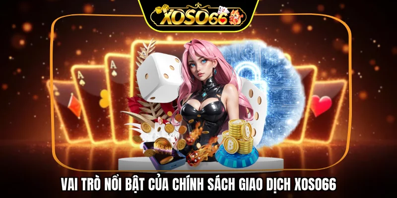 Vai trò nổi bật của chính sách giao dịch XOSO66
