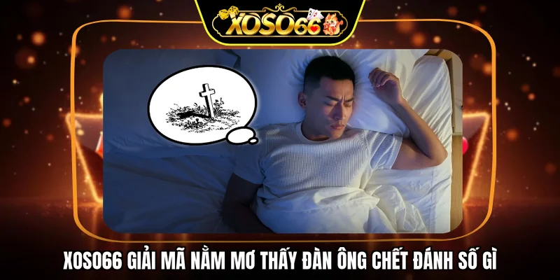 XOSO66 giải mã nằm mơ thấy đàn ông chết đánh số gì