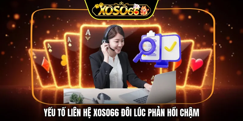 Yếu tố liên hệ XOSO66 đôi lúc phản hồi chậm